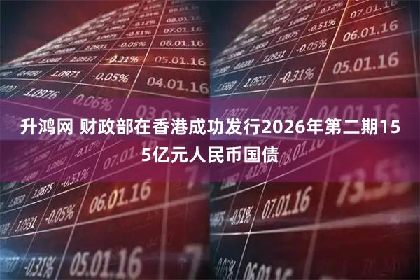 升鸿网 财政部在香港成功发行2026年第二期155亿元人民币国债