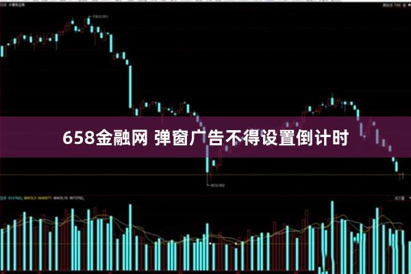 658金融网 弹窗广告不得设置倒计时
