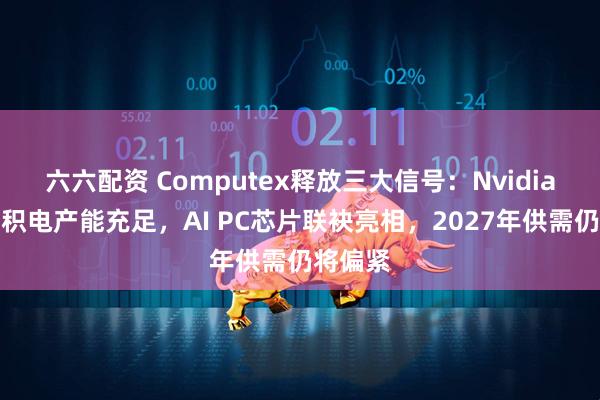 六六配资 Computex释放三大信号：Nvidia确认台积电产能充足，AI PC芯片联袂亮相，2027年供需仍将偏紧