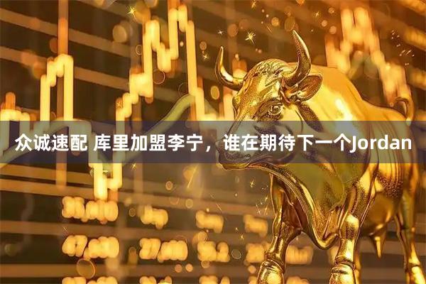 众诚速配 库里加盟李宁，谁在期待下一个Jordan