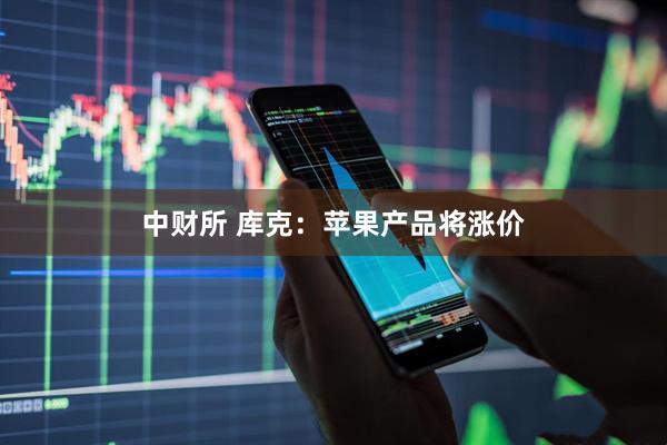 中财所 库克：苹果产品将涨价