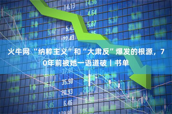 火牛网 “纳粹主义”和“大肃反”爆发的根源，70年前被她一语道破丨书单