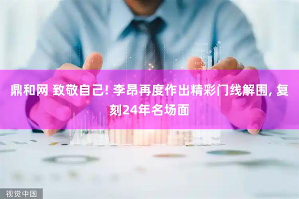 鼎和网 致敬自己! 李昂再度作出精彩门线解围, 复刻24年名场面