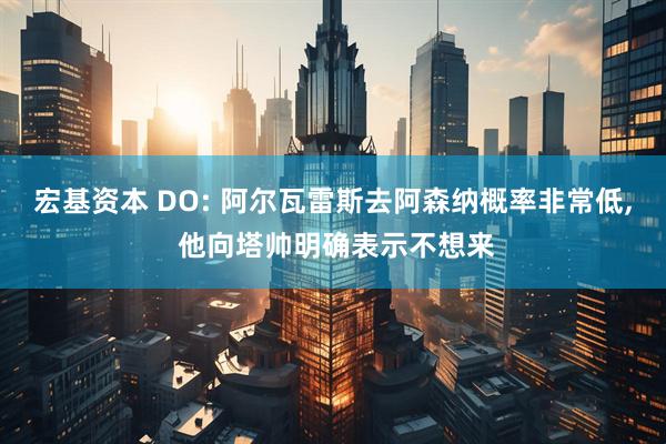 宏基资本 DO: 阿尔瓦雷斯去阿森纳概率非常低, 他向塔帅明确表示不想来